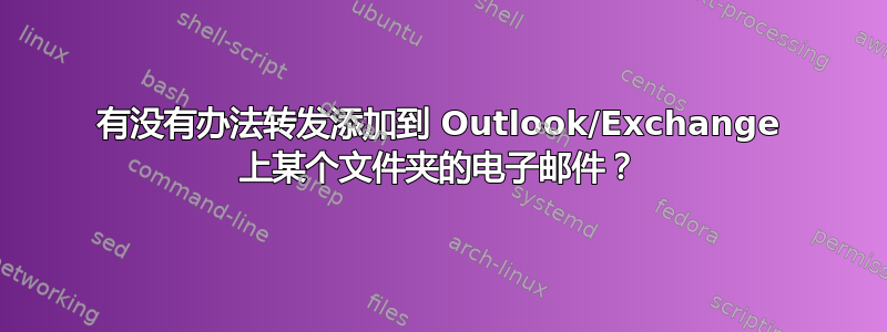 有没有办法转发添加到 Outlook/Exchange 上某个文件夹的电子邮件？