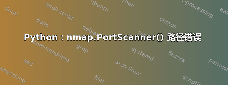 Python：nmap.PortScanner() 路径错误