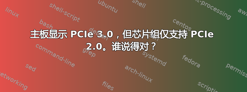 主板显示 PCIe 3.0，但芯片组仅支持 PCIe 2.0。谁说得对？