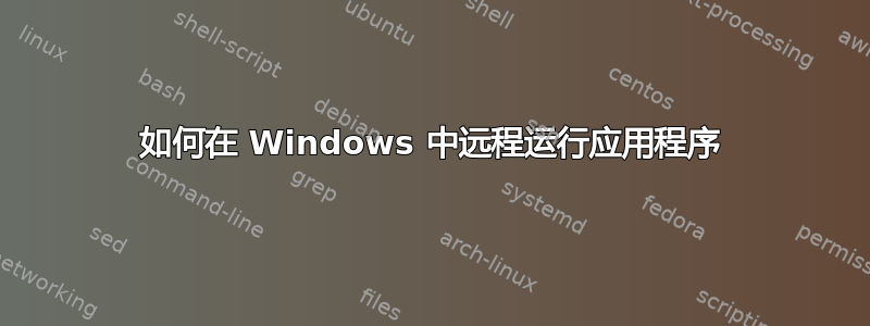 如何在 Windows 中远程运行应用程序