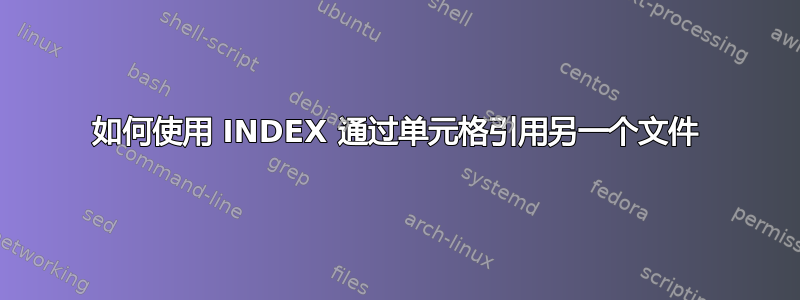 如何使用 INDEX 通过单元格引用另一个文件