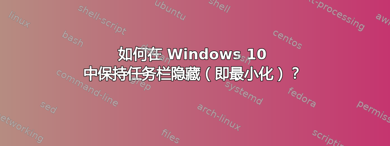 如何在 Windows 10 中保持任务栏隐藏（即最小化）？