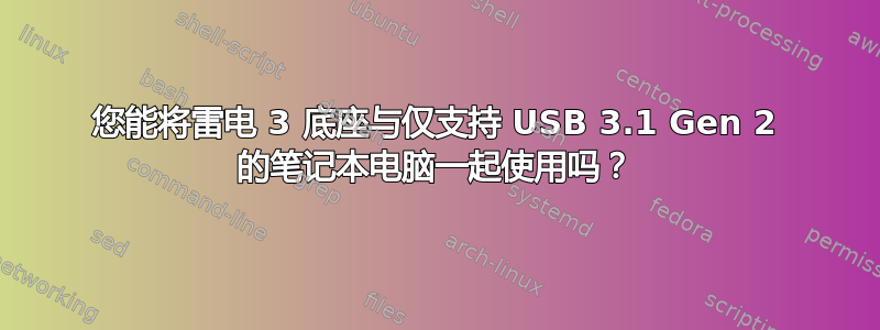 您能将雷电 3 底座与仅支持 USB 3.1 Gen 2 的笔记本电脑一起使用吗？