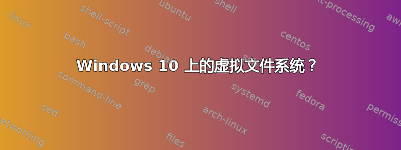 Windows 10 上的虚拟文件系统？