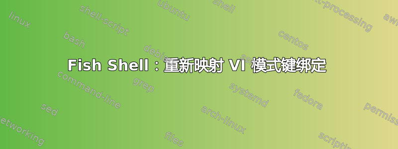 Fish Shell：重新映射 VI 模式键绑定