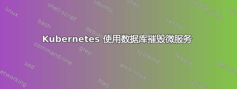 Kubernetes 使用数据库摧毁微服务