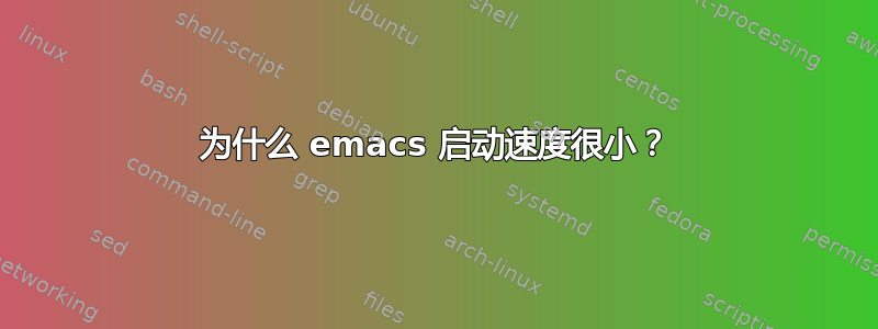 为什么 emacs 启动速度很小？