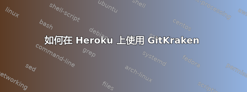如何在 Heroku 上使用 GitKraken