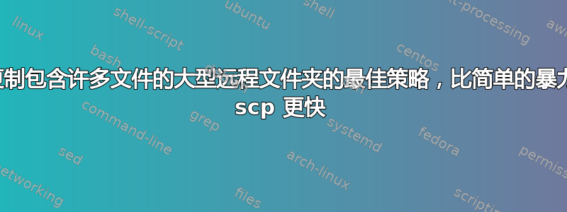 复制包含许多文件的大型远程文件夹的最佳策略，比简单的暴力 scp 更快