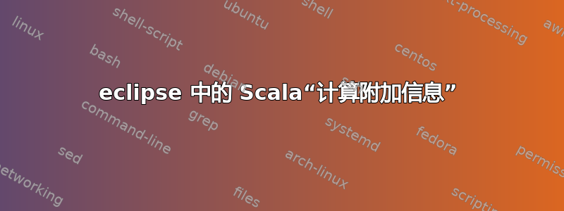 eclipse 中的 Scala“计算附加信息”