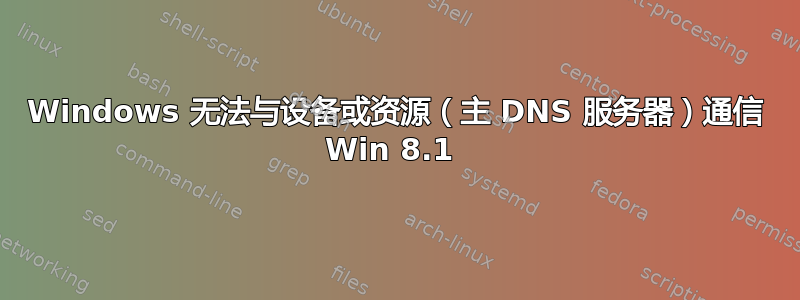 Windows 无法与设备或资源（主 DNS 服务器）通信 Win 8.1 