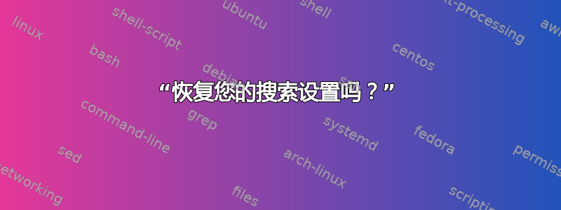 “恢复您的搜索设置吗？”