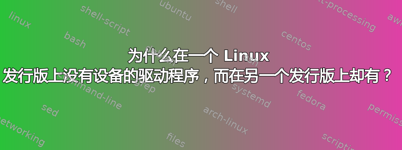 为什么在一个 Linux 发行版上没有设备的驱动程序，而在另一个发行版上却有？