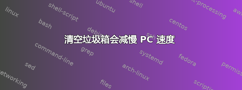 清空垃圾箱会减慢 PC 速度