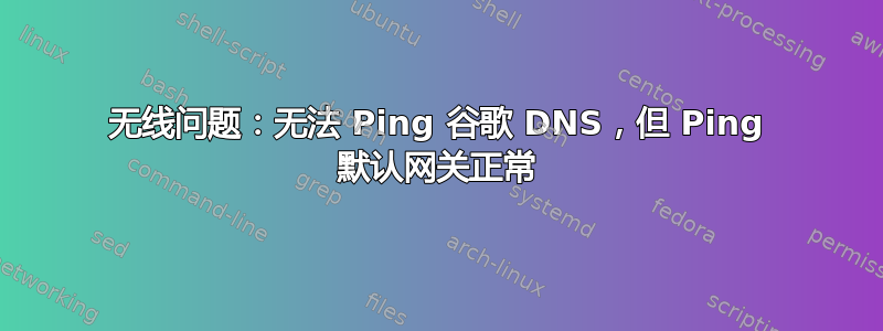 无线问题：无法 Ping 谷歌 DNS，但 Ping 默认网关正常