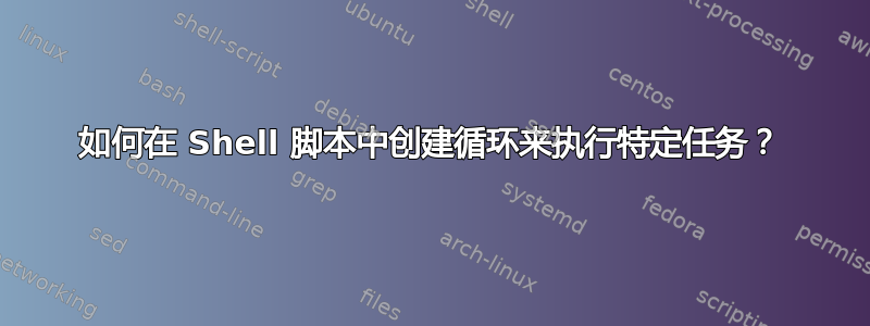 如何在 Shell 脚本中创建循环来执行特定任务？