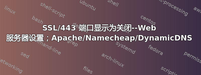 SSL/443 端口显示为关闭--Web 服务器设置；Apache/Namecheap/DynamicDNS