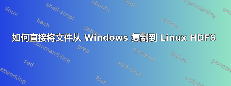 如何直接将文件从 Windows 复制到 Linux HDFS