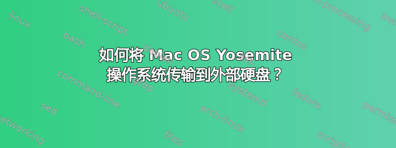 如何将 Mac OS Yosemite 操作系统传输到外部硬盘？