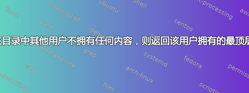 如果该目录中其他用户不拥有任何内容，则返回该用户拥有的最顶层目录