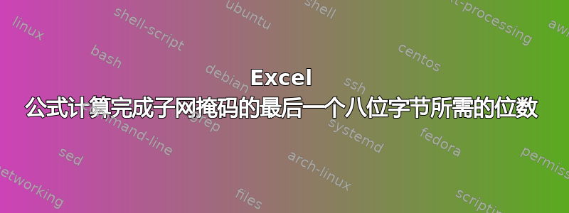 Excel 公式计算完成子网掩码的最后一个八位字节所需的位数