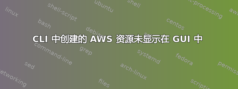 CLI 中创建的 AWS 资源未显示在 GUI 中