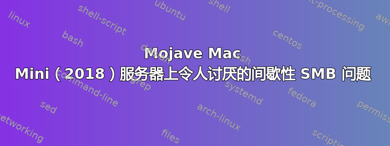 Mojave Mac Mini（2018）服务器上令人讨厌的间歇性 SMB 问题