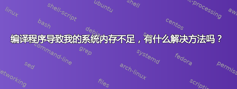 编译程序导致我的系统内存不足，有什么解决方法吗？