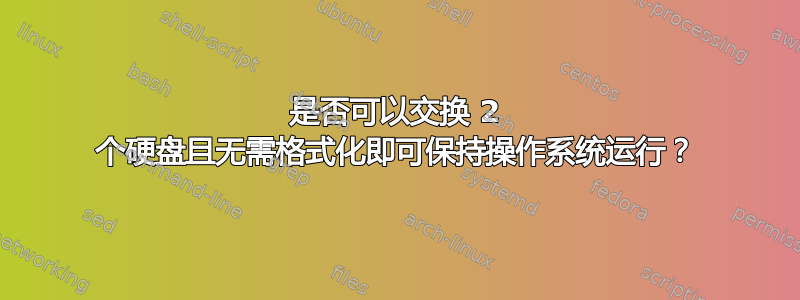 是否可以交换 2 个硬盘且无需格式化即可保持操作系统运行？