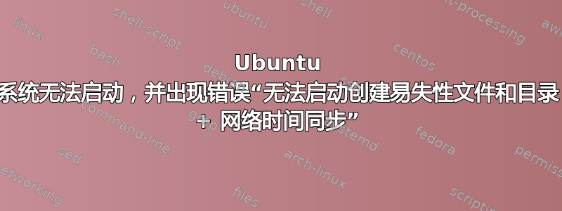 Ubuntu 系统无法启动，并出现错误“无法启动创建易失性文件和目录 + 网络时间同步”