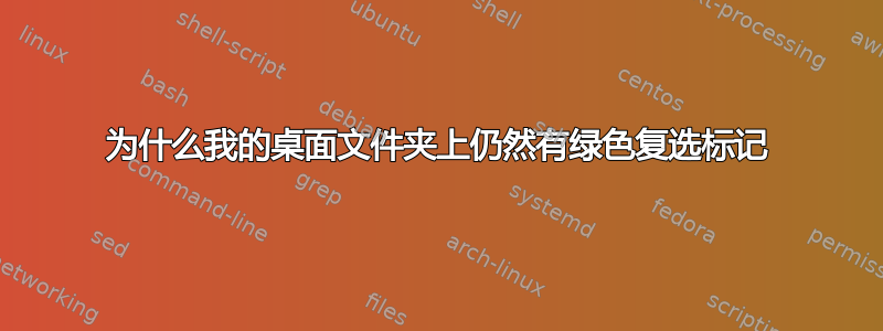 为什么我的桌面文件夹上仍然有绿色复选标记