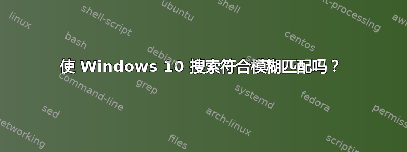 使 Windows 10 搜索符合模糊匹配吗？