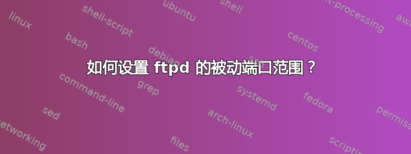 如何设置 ftpd 的被动端口范围？