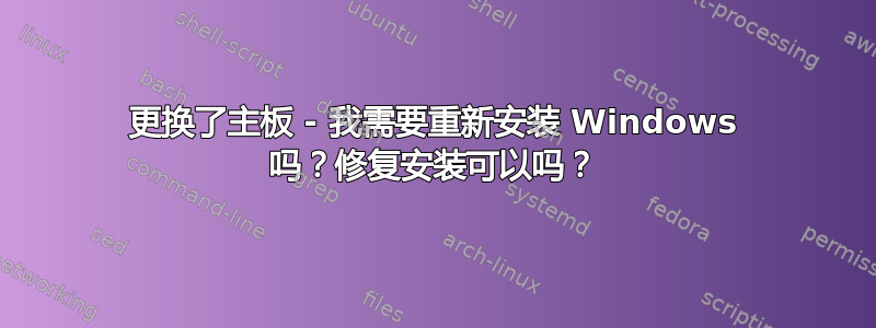 更换了主板 - 我需要重新安装 Windows 吗？修复安装可以吗？