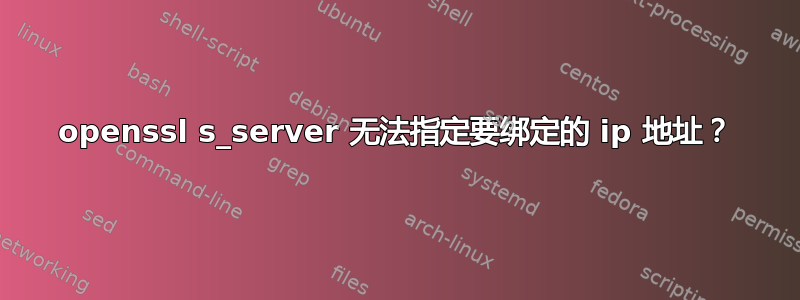 openssl s_server 无法指定要绑定的 ip 地址？