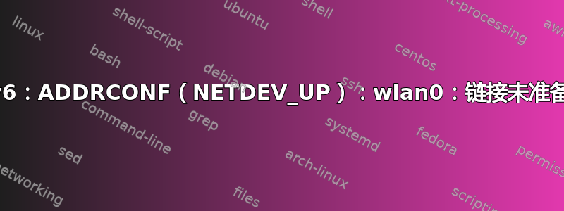 IPv6：ADDRCONF（NETDEV_UP）：wlan0：链接未准备好