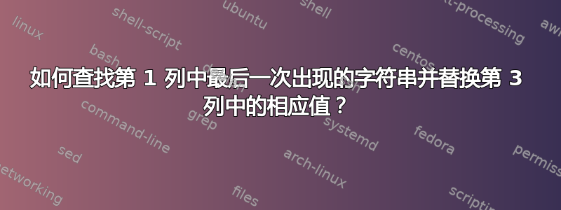 如何查找第 1 列中最后一次出现的字符串并替换第 3 列中的相应值？