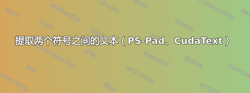 提取两个符号之间的文本（PS-Pad、CudaText）