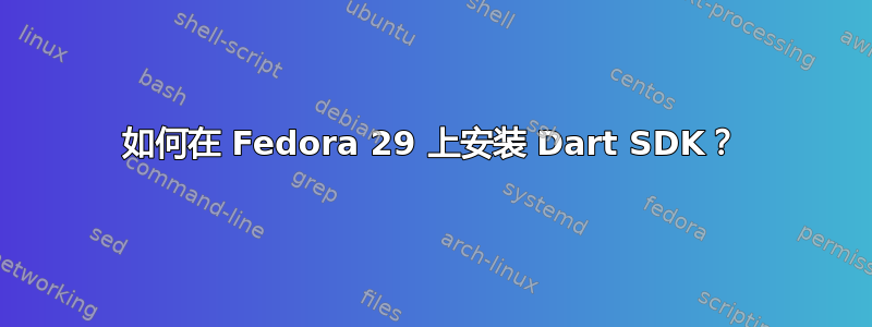 如何在 Fedora 29 上安装 Dart SDK？