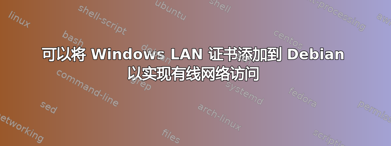 可以将 Windows LAN 证书添加到 Debian 以实现有线网络访问