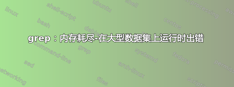 grep：内存耗尽-在大型数据集上运行时出错