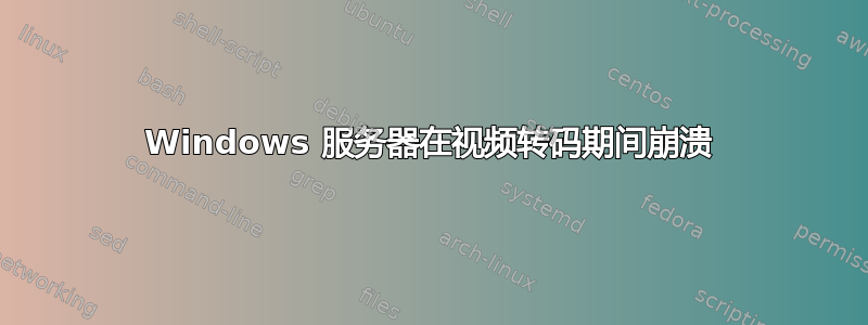 Windows 服务器在视频转码期间崩溃