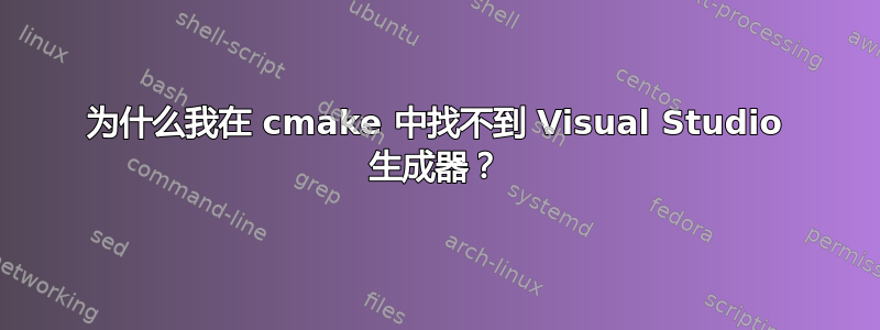 为什么我在 cmake 中找不到 Visual Studio 生成器？