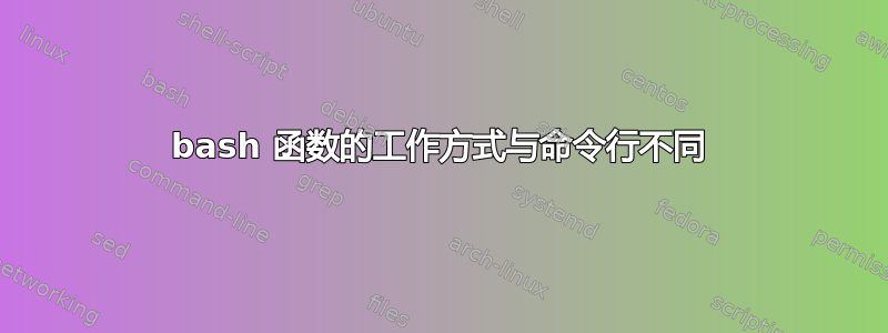 bash 函数的工作方式与命令行不同