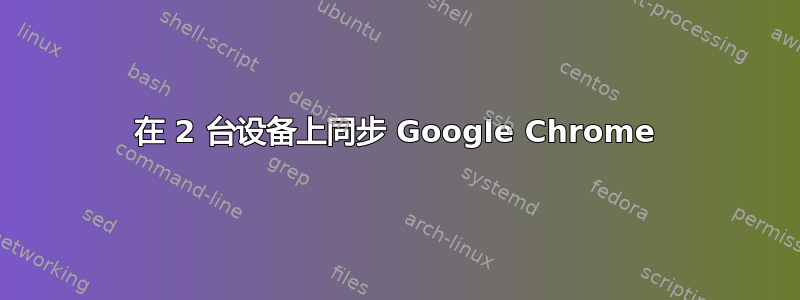 在 2 台设备上同步 Google Chrome