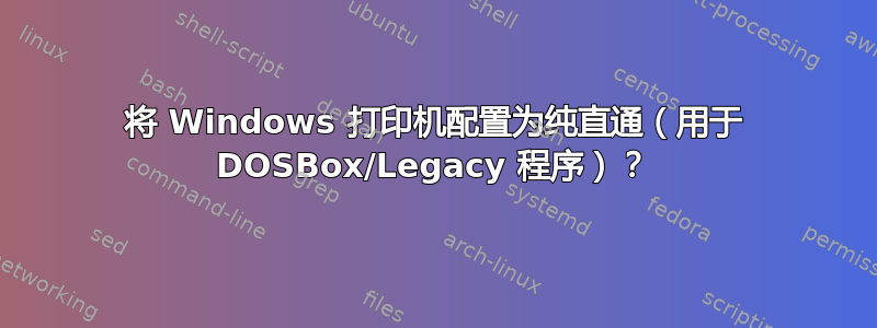 将 Windows 打印机配置为纯直通（用于 DOSBox/Legacy 程序）？