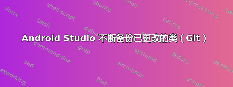 Android Studio 不断备份已更改的类（Git）