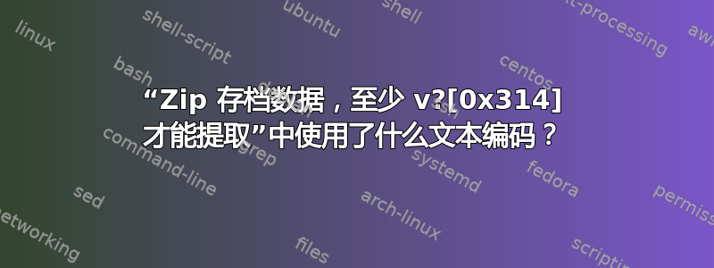 “Zip 存档数据，至少 v?[0x314] 才能提取”中使用了什么文本编码？