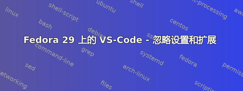 Fedora 29 上的 VS-Code - 忽略设置和扩展