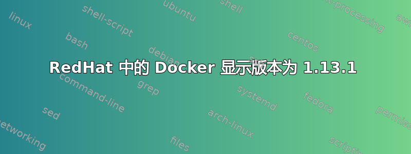 RedHat 中的 Docker 显示版本为 1.13.1